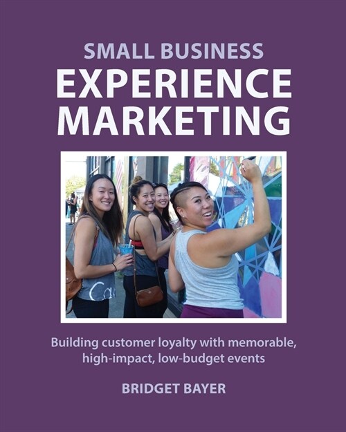 Small Business Experience Marketing: Building customer loyalty with memorable, high-impact, low-budget events (Paperback)