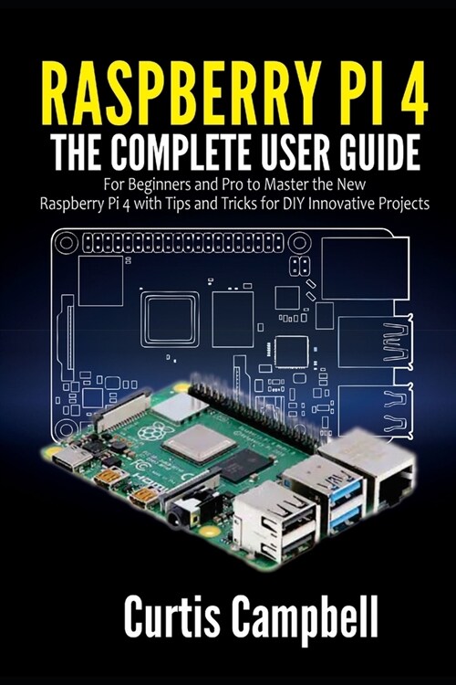 Raspberry Pi 4: The Complete User Guide for Beginners and Pro to Master the New Raspberry Pi 4 with Tips and Tricks for DIY Innovative (Paperback)