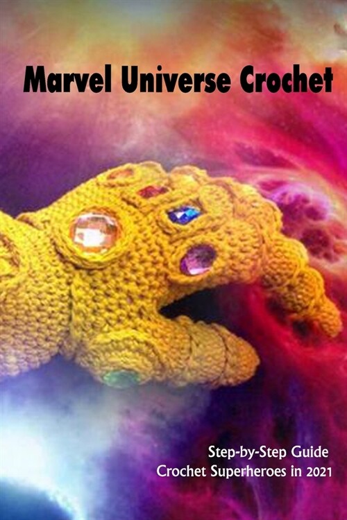 Marvel Universe Crochet: Step-by-Step Guide Crochet Superheroes in 2021: DIY Marvel Crochet Gift for Kids and Friends (Paperback)