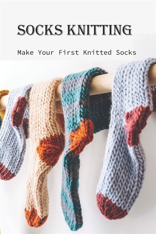 Socks Knitting: Make Your First Knitted Socks: Socks Knitting Guide for Beginners (Paperback)