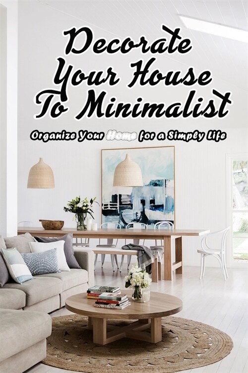 Decorate Your House To Minimalist: Organize Your Home for a Simply Life: Organize House To Minimalist (Paperback)