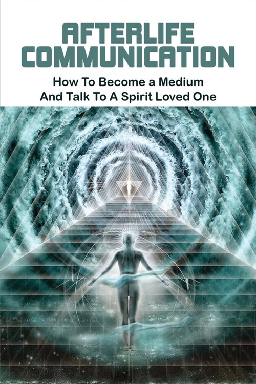 Afterlife Communication: How To Become a Medium & Talk To A Spirit Loved One: How To Talk To Spirits And Communicate With Ghosts (Paperback)