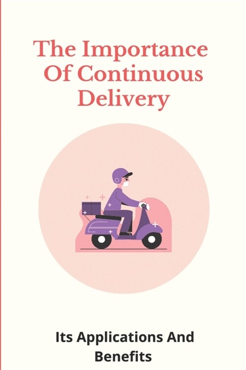 The Importance Of Continuous Delivery: Its Applications And Benefits: What Is Continuous Deployment In Devops (Paperback)