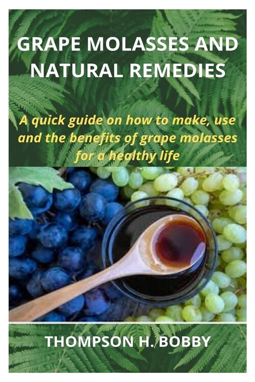 Grape Molasses and Natural Remedies: A quick guide on how to make, use and the benefits of grape molasses for a healthy life (Paperback)