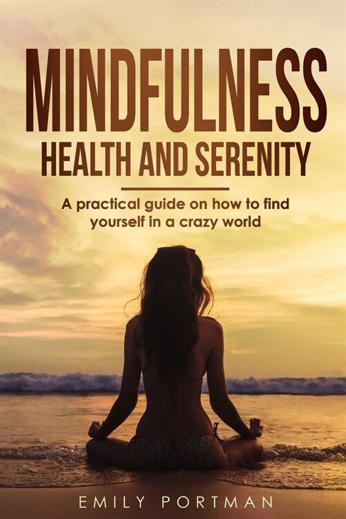 Mindfulness, Health and Serenity: A Practical Guide on How to Find Yourself in a Crazy World (Paperback)