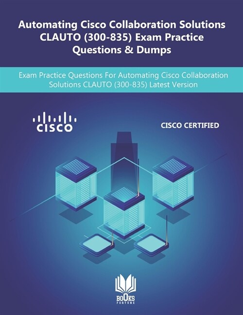 Automating Cisco Collaboration Solutions CLAUTO (300-835) Exam Practice Questions & Dumps: Exam Practice Questions For Automating Cisco Collaboration (Paperback)