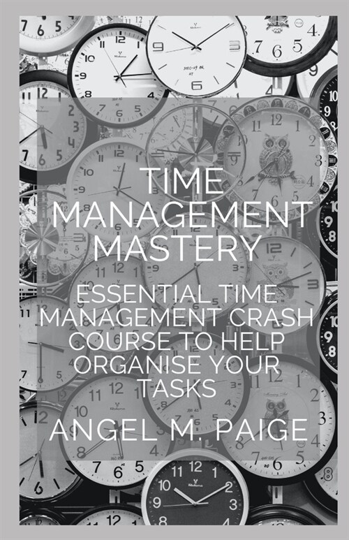 Time Management Mastery: Essential Time Management Crash Course To Help Organise Your Tasks (Paperback)