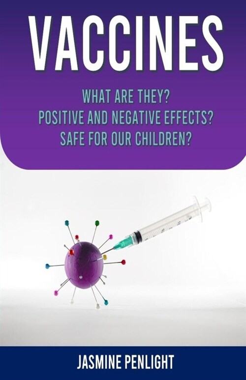 Vaccines: What Are They? Positive and Negative Effects? Safe for Our Children? (Paperback)