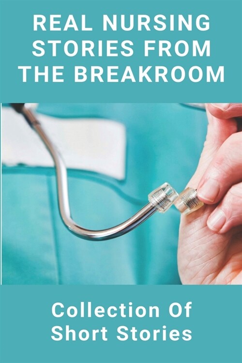 Real Nursing Stories From The Breakroom: Collection Of Short Stories: Gross Medical Stories (Paperback)
