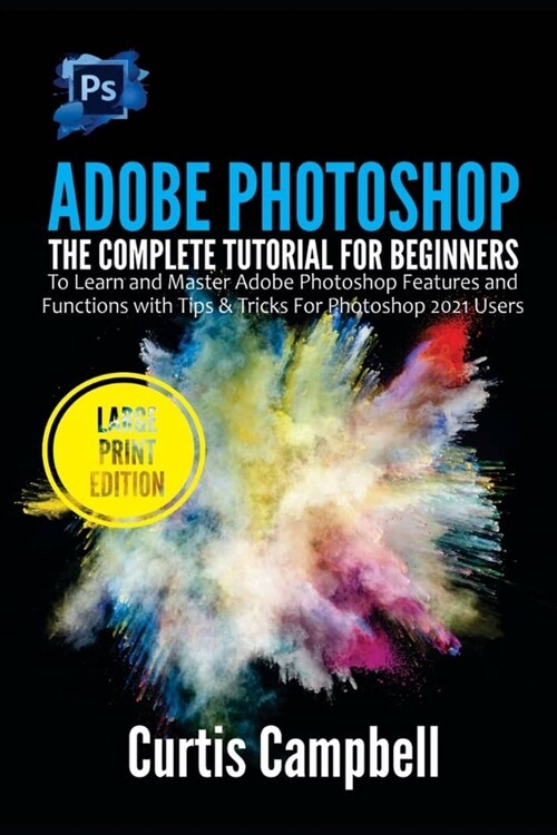 Adobe Photoshop: The Complete Tutorial for Beginners to Learn and Master Adobe Photoshop Features and Functions with Tips & Tricks For (Paperback)