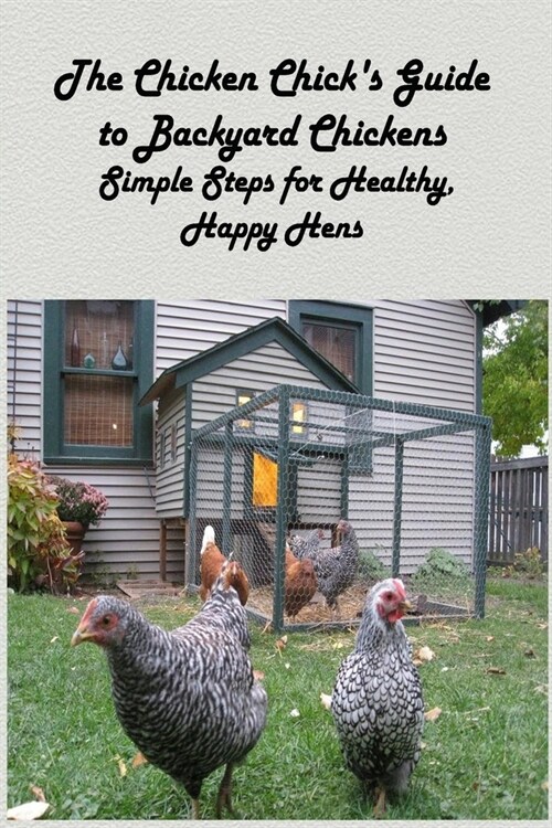 The Chicken Chicks Guide to Backyard Chickens: Simple Steps for Healthy, Happy Hens: How to Raised Happy Backyard (Paperback)