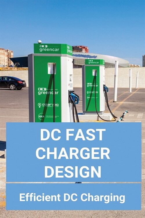 DC Fast Charger Design: Efficient DC Charging: On-Board Charger For Electric Vehicle (Paperback)