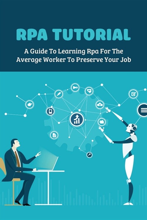 RPA Tutorial: A Guide To Learning Rpa For The Average Worker To Preserve Your Job: Rpa Use Cases In Manufacturing (Paperback)