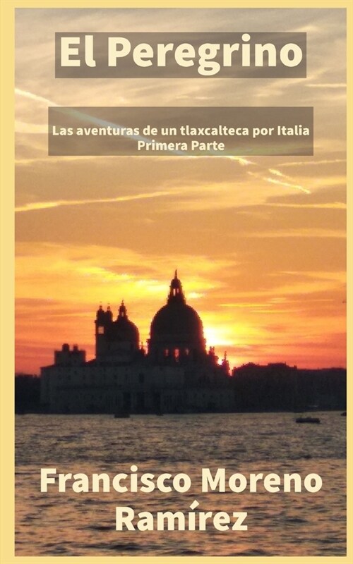 El Peregrino: Las aventuras de un Tlaxcalteca por Italia (Primera parte) (Paperback)
