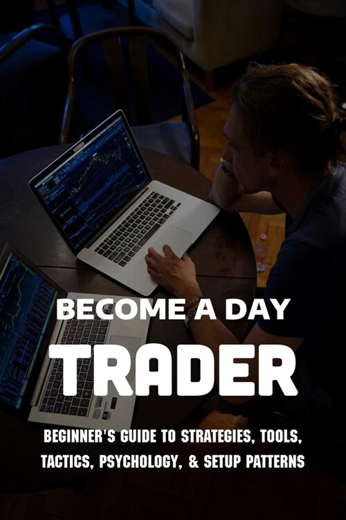Become A Day Trader: Beginners Guide To Strategies, Tools, Tactics, Psychology, & Setup Patterns: Day Trading Strategies (Paperback)