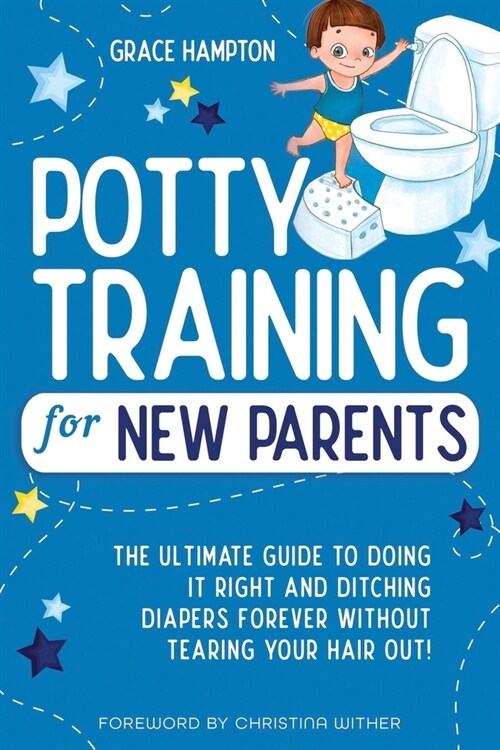 Potty Training For New Parents: The Ultimate Guide to Doing It Right and Ditching Diapers Forever without Tearing Your Hair Out! (Paperback)