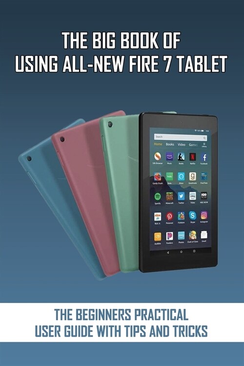 The Big Book Of Using All-New Fire 7 Tablet: The Beginners Practical User Guide With Tips And Tricks: Kindle Fire Instructions For Dummies (Paperback)