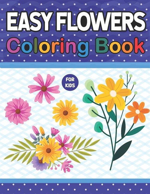 Easy Flowers Coloring Book For Kids: A Fun And Engaging Easy Flowers Coloring Workbook. Awesome Flowers Coloring Pages For Kids Boys Girls And Flowers (Paperback)