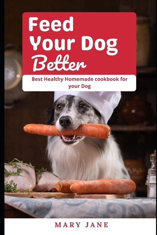 Feed Your Dog better: Best Healthy Homemade cookbook for your Dog (Paperback)
