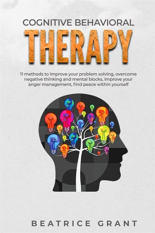 Cognitive Behavioral Therapy: 11 methods to improve your problem solving, overcome negative thinking and mental blocks, improve your anger managemen (Paperback)