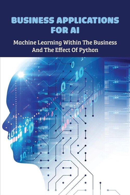 Business Applications For AI: Machine Learning Within The Business And The Effect Of Python: Python Programming And Numerical Methods (Paperback)