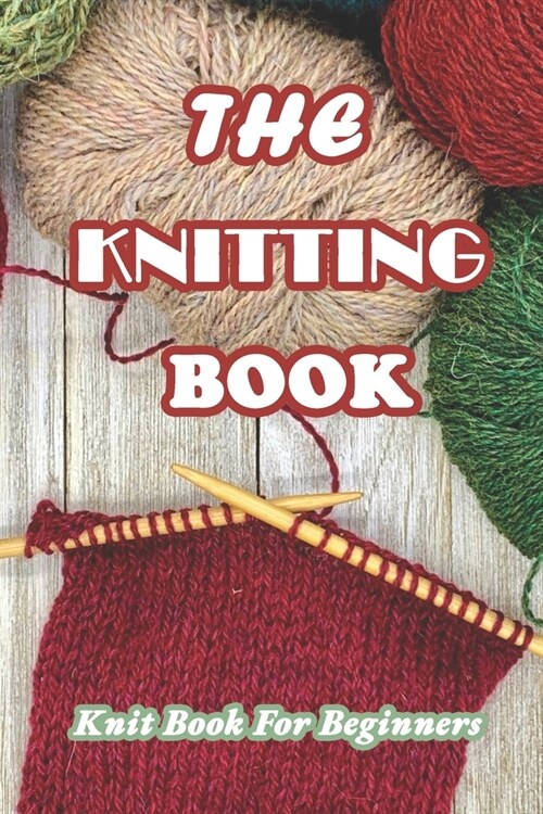 The Knitting Book: Knit Book For Beginners: Easy Knitting Tutorials Anyone Can Follow (Paperback)