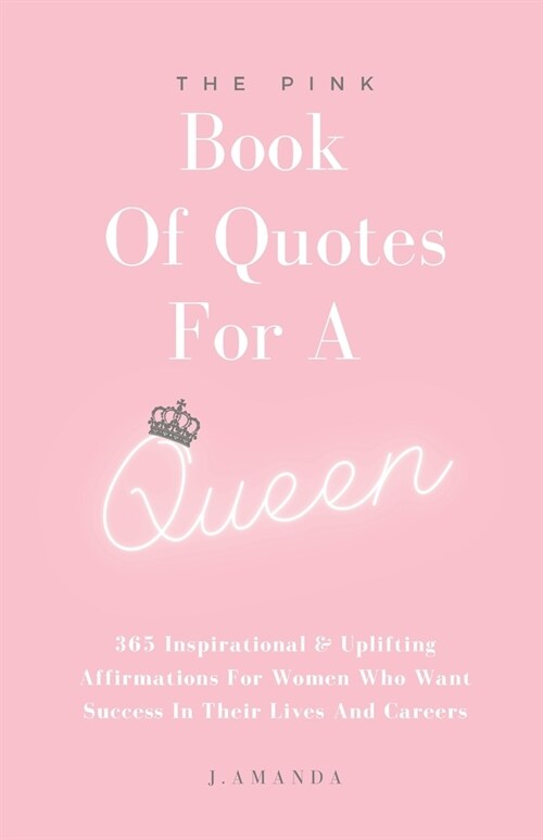 The Pink Book Of Quotes For A Queen: 365 Inspirational & Uplifting Affirmations For Women Who Want Success In Their Lives And Careers (Paperback)