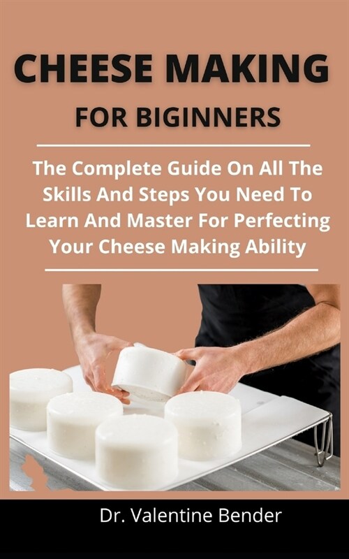 Cheese Making For Beginners: The Complete Guide On All The Skills And Techniques You Need To Learn And Master For Perfecting Your Cheese Making Abi (Paperback)