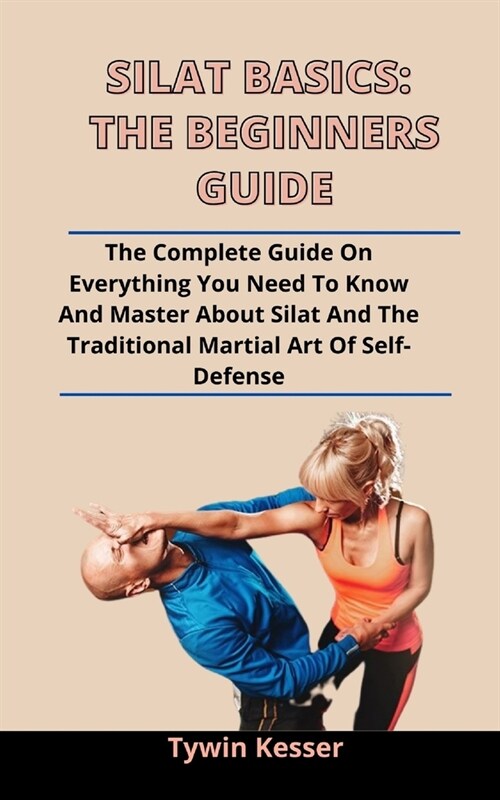 Silat Basics: The Beginners Guide: The Complete Guide On Everything You Need To Know And Master About Silat And The Traditional Mart (Paperback)