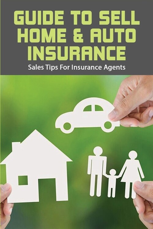 Guide To Sell Home & Auto Insurance: Sales Tips For Insurance Agents: Selling Car Insurance Tips (Paperback)