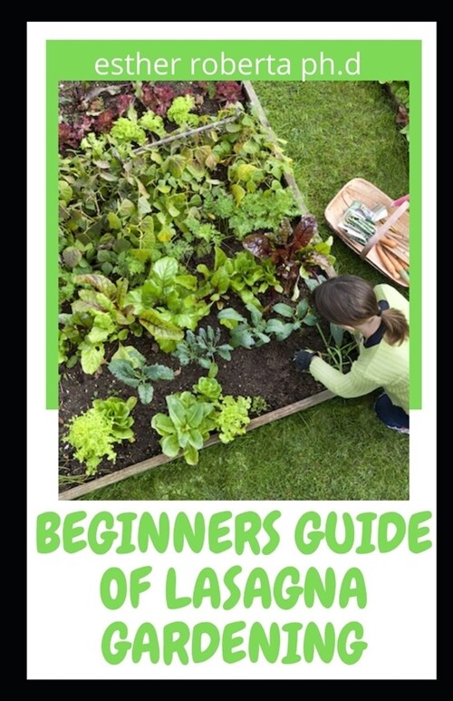 Beginners Guide of Lasagna Gardening: Comprehensive Guide of Lasagna Vegetable Gardening and How to Start Growing (Paperback)