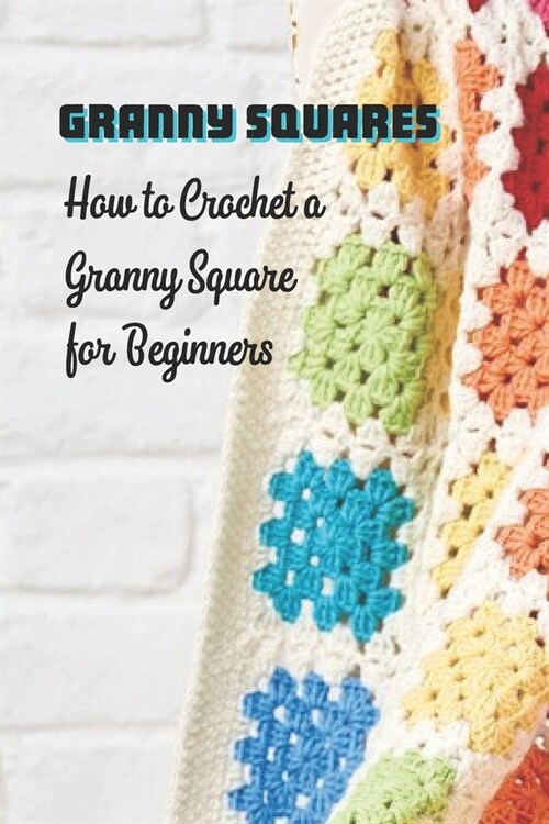 Granny Squares: How to Crochet a Granny Square for Beginners: DIY Granny Square Crochet (Paperback)