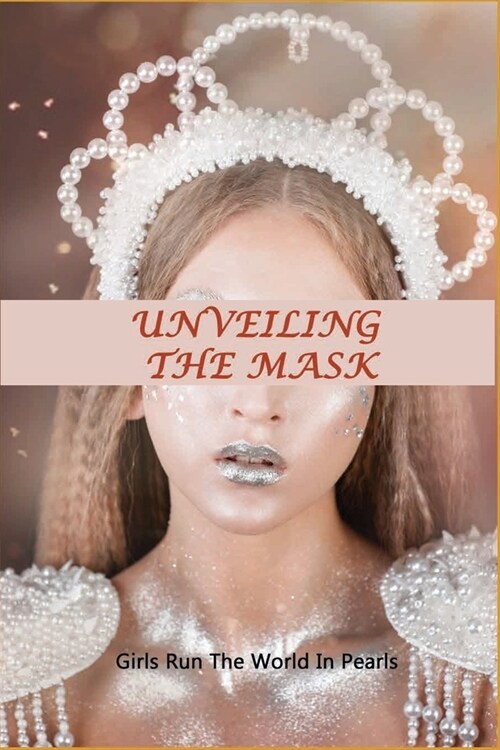 Unveiling The Mask: Girls Run The World In Pearls: True Motivational Stories (Paperback)