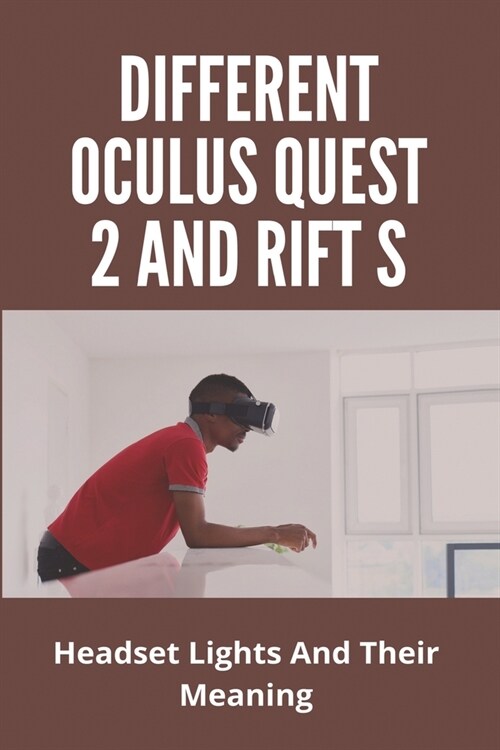 Different Oculus Quest 2 And Rift S: Headset Lights And Their Meaning: Oculus Rift S Vs Quest 2 Reddit (Paperback)