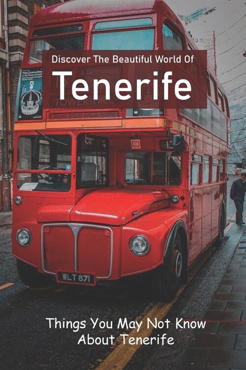 Discover The Beautiful World Of Tenerife: Things You May Not Know About Tenerife: Spain Travel (Paperback)