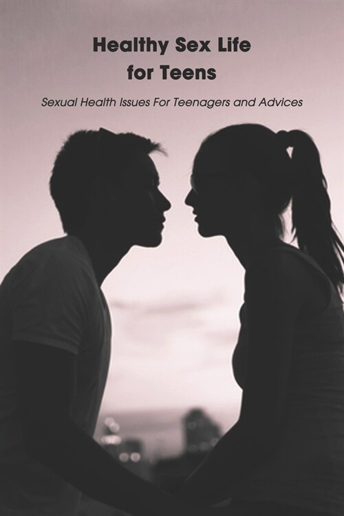 Healthy Sex Life for Teens: Sexual Health Issues For Teenagers and Advices: Sex Positive Talks (Paperback)