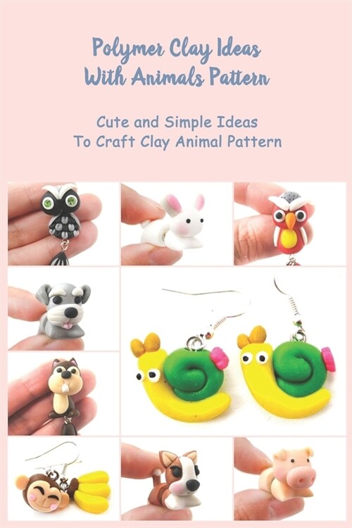 Polymer Clay Ideas With Animals Pattern: Cute and Simple Ideas To Craft Clay Animal Pattern: Kids Clay Book (Paperback)