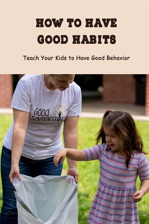 How to Have Good Habits: Teach Your Kids to Have Good Behavior: Develop Good Habits and Break Bad Ones (Paperback)
