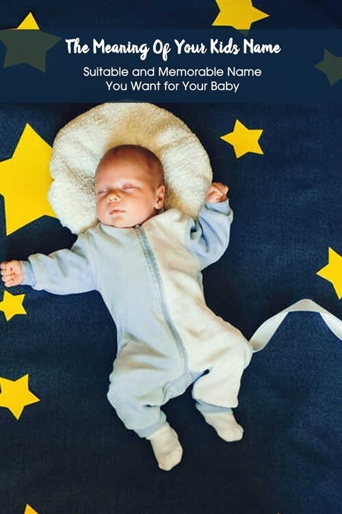 The Meaning Of Your Kids Name: Suitable and Memorable Name You Want for Your Baby: Baby Names List and Meaning (Paperback)