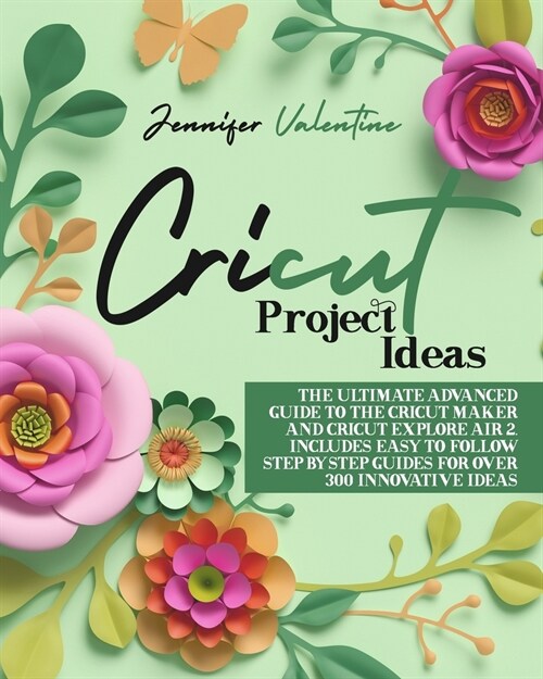 Cricut Project Ideas: The Ultimate Advanced Guide to the Cricut Maker and Cricut Explore Air 2. Includes Easy to Follow Step-ByStep Guides f (Paperback)