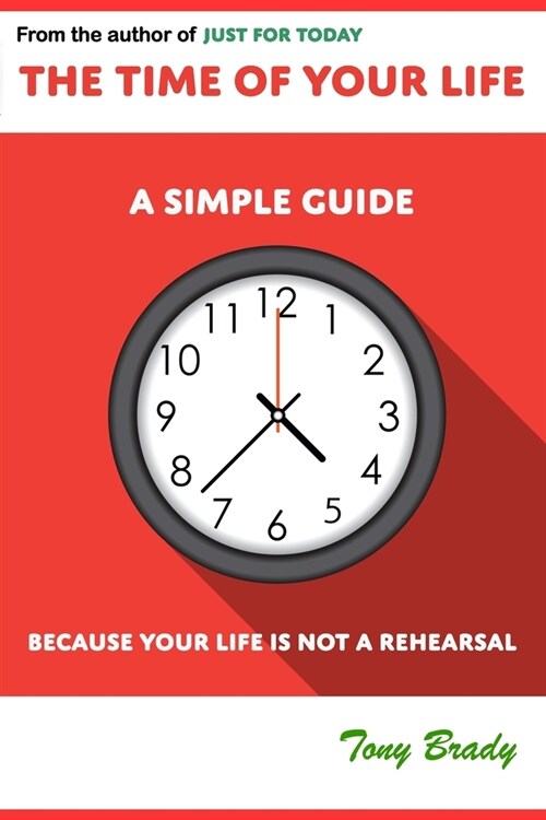 The Time of Your Life: A Simple Guide - Because Your Life is not a Rehearsal (Paperback)