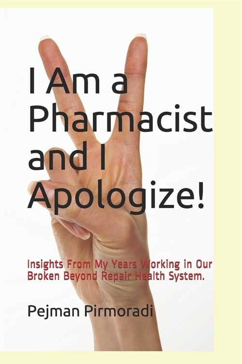 I Am a Pharmacist and I Apologize!: Insights From My Years Working in Our Broken Beyond Repair Health System. (Paperback)