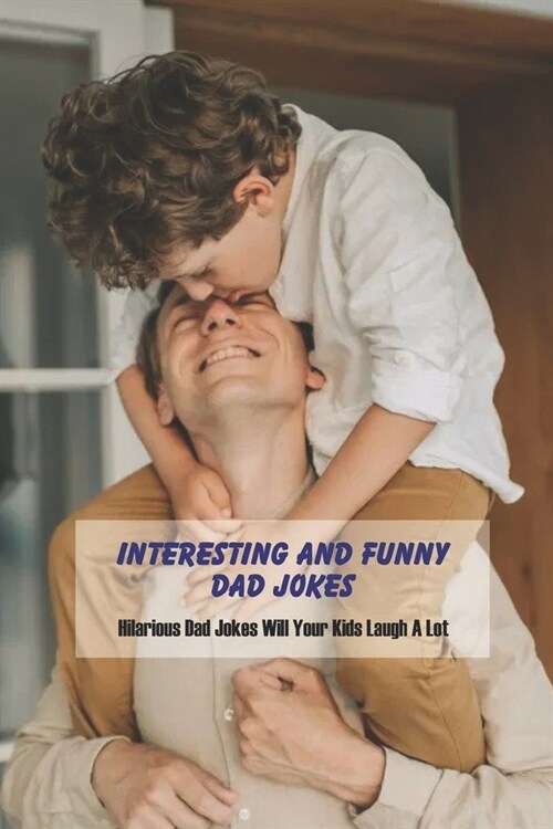 Interesting and Funny Dad Jokes: Hilarious Dad Jokes Will Your Kids Laugh A Lot: Dad Joke Collection (Paperback)