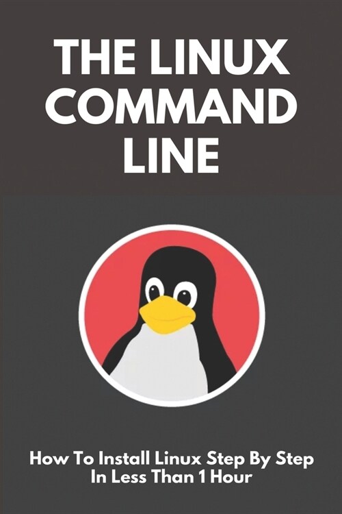 The Linux Command Line: How To Install Linux Step By Step In Less Than 1 Hour: Linux For Beginners Book (Paperback)