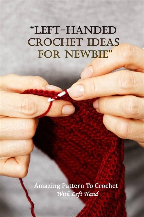 Left-Handed Crochet Ideas For Newbie: Amazing Pattern To Crochet With Left Hand: Left-Handed Knitting Projects (Paperback)