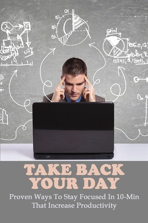 Take Back Your Day: Proven Ways To Stay Focused In 10-Min That Increase Productivity: Productivity Project (Paperback)