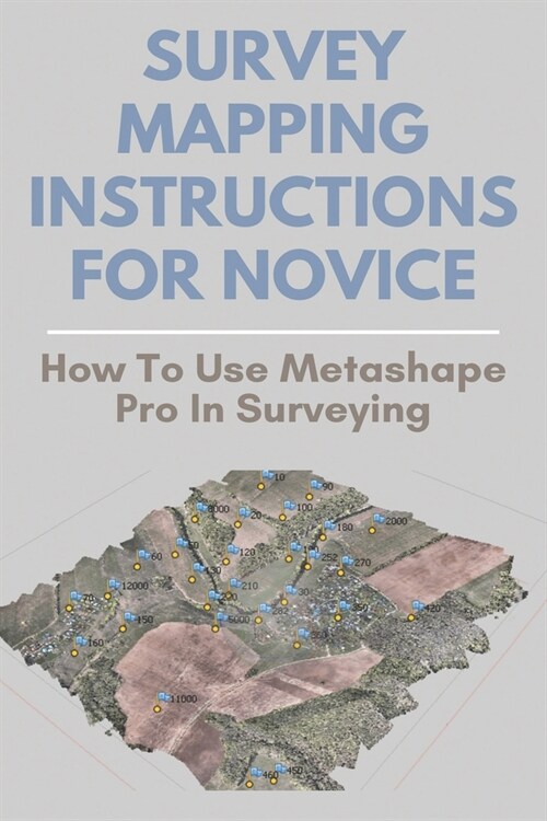 Survey Mapping Instructions For Novice: How To Use Metashape Pro In Surveying: Metashape Pro Tutorial (Paperback)