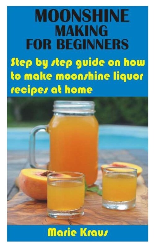 Moonshine Making for Beginners: Step by step guide on how to make moonshine liquor recipes at home (Paperback)
