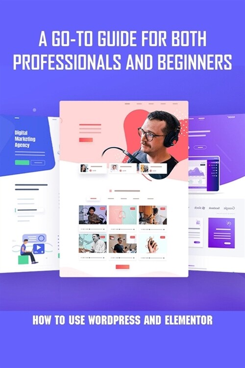 A Go-to Guide For Both Professionals And Beginners: How To Use WordPress And Elementor: Wordpress Guide Book (Paperback)