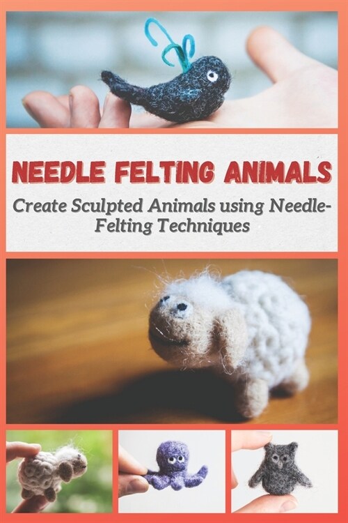 Needle Felting Animals: Create Sculpted Animals using Needle-Felting Techniques (Paperback)